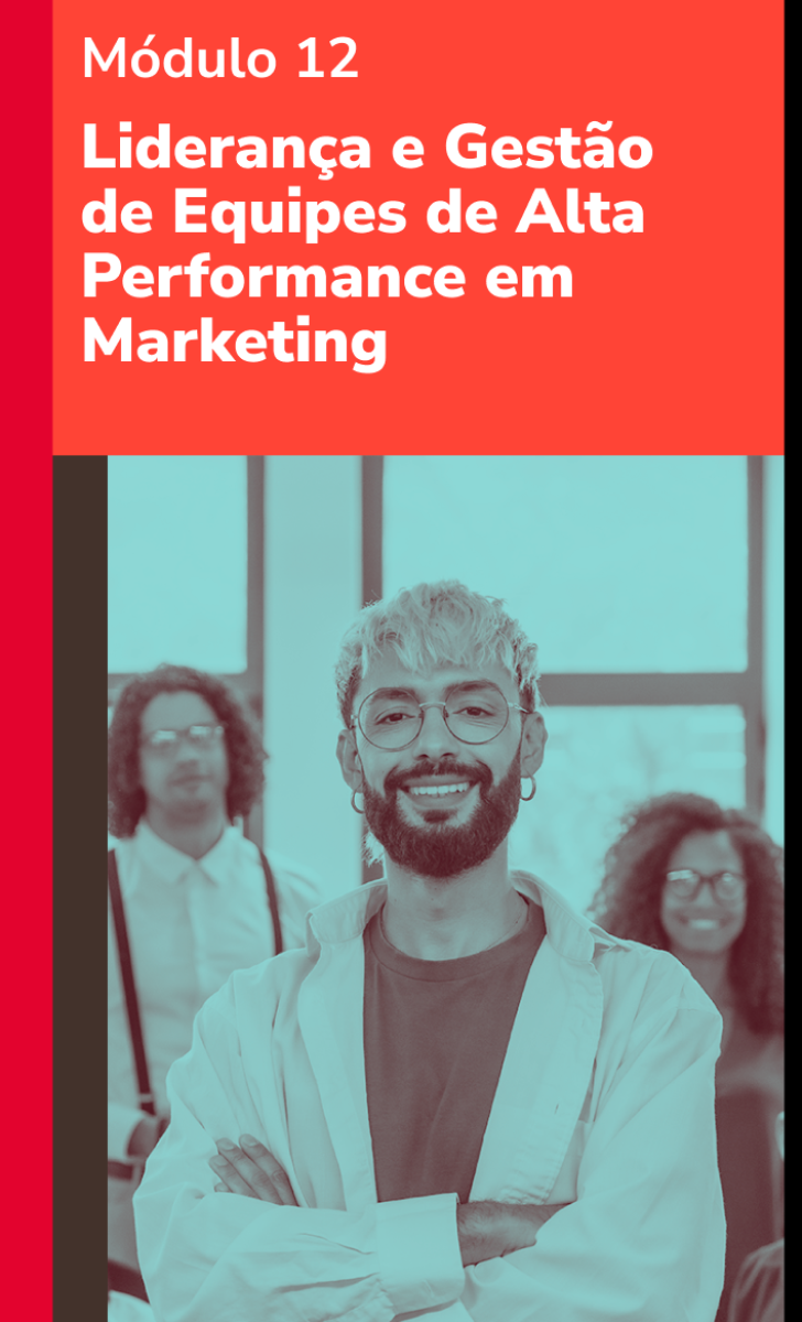 Módulo 12 - Liderança e Gestão de Equipes de Alta Performance em Marketing